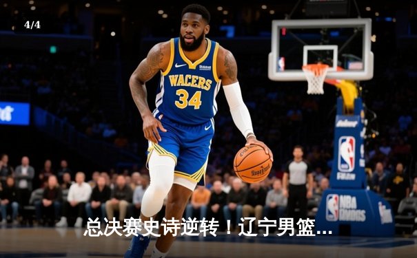 总决赛史诗逆转！辽宁男篮加时险胜新疆 成功卫冕CBA总冠军 - 4