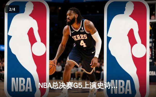 NBA总决赛G5上演史诗逆转！掘金加时力克热火夺赛点 约基奇41分创历史纪录 - 2