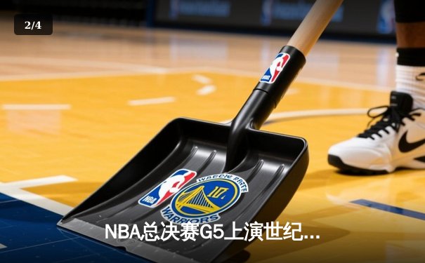 NBA总决赛G5上演世纪逆转 库里43分助勇士加时险胜绿军夺赛点 - 2