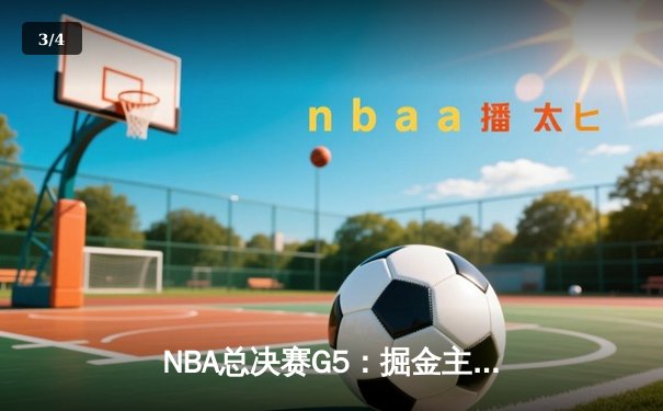 NBA总决赛G5：掘金主场力克热火夺赛点，约基奇三双统治内线 - 3