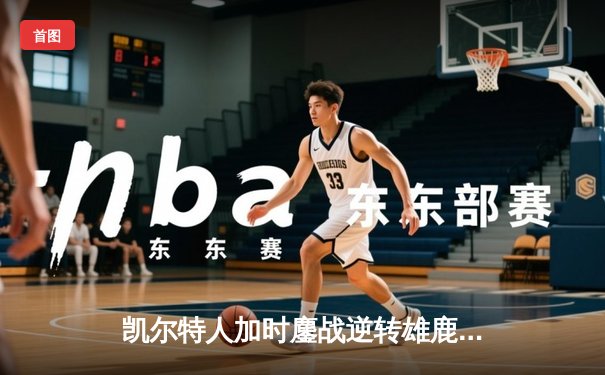 凯尔特人加时鏖战逆转雄鹿，塔图姆36分率队夺赛点