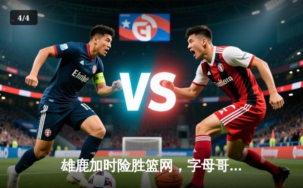 雄鹿加时险胜篮网，字母哥44分14篮板6助攻主宰关键战 - 4