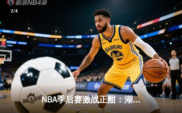 NBA季后赛激战正酣：湖人加时险胜勇士，詹姆斯狂砍40分创纪录 - 2