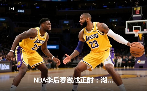 NBA季后赛激战正酣：湖人加时险胜勇士，詹姆斯狂砍40分创纪录 - 4