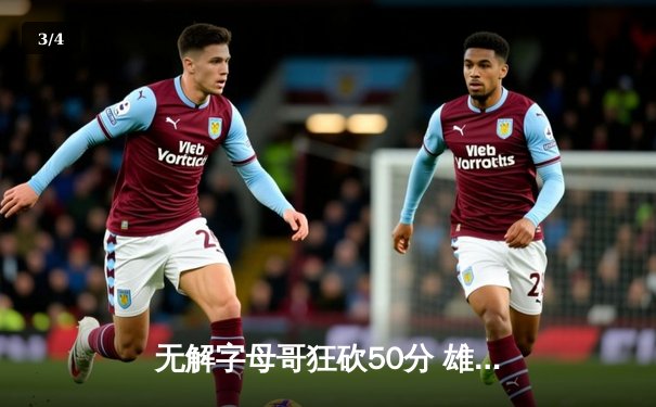 无解字母哥狂砍50分 雄鹿逆转太阳夺赛季首胜 - 3