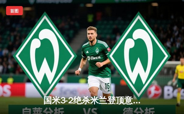 国米3-2绝杀米兰登顶意甲 劳塔罗双响+94分钟点射逆转