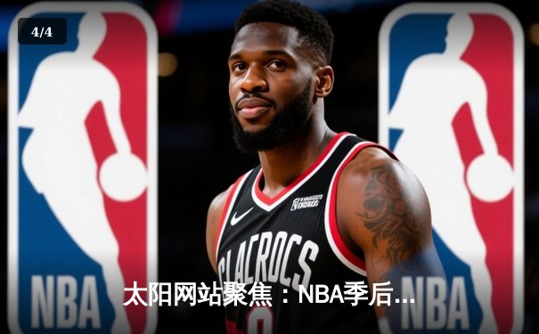 太阳网站聚焦：NBA季后赛激战正酣，湖人险胜勇士晋级西部决赛 - 4