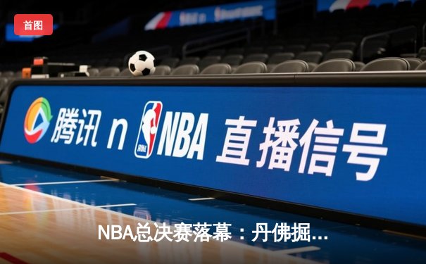 NBA总决赛落幕：丹佛掘金4-1击败热火首夺总冠军 约基奇全票斩获FMVP