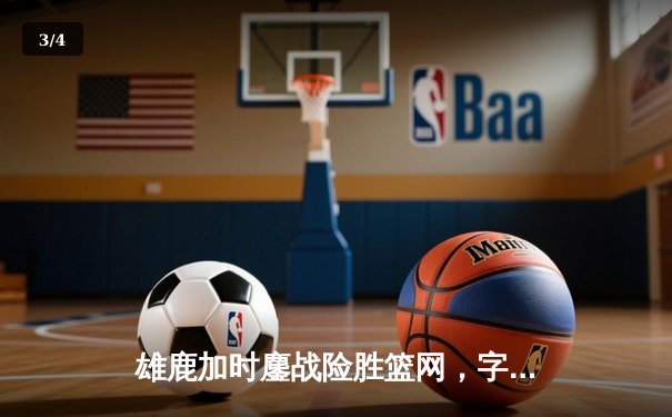 雄鹿加时鏖战险胜篮网，字母哥36+12+5主宰关键时刻 - 3
