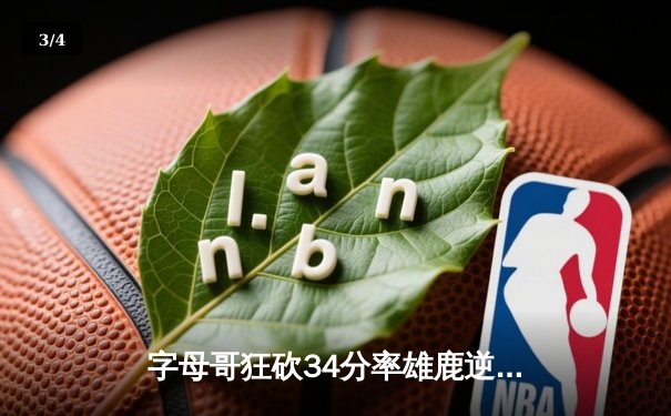 字母哥狂砍34分率雄鹿逆转，NBA总决赛G3上演惊心加时战 - 3