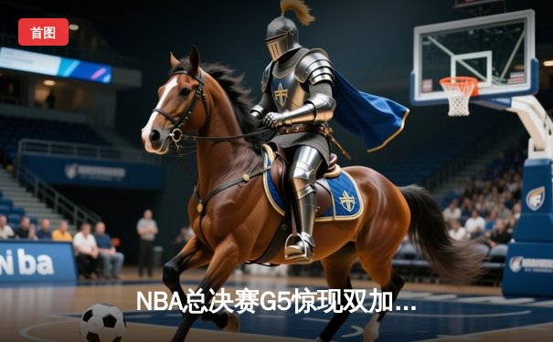 NBA总决赛G5惊现双加时 掘金134-131险胜热火夺赛点
