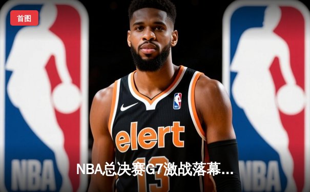 NBA总决赛G7激战落幕，掘金险胜热火首夺总冠军