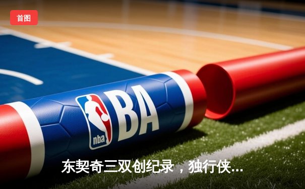 东契奇三双创纪录，独行侠加时险胜雷霆晋级西决