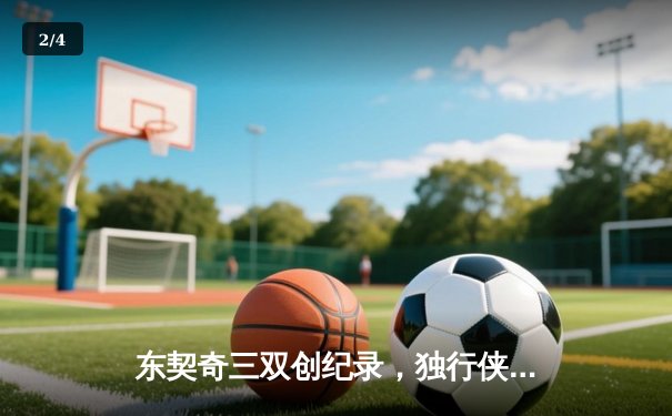 东契奇三双创纪录，独行侠加时险胜雷霆晋级西决 - 2