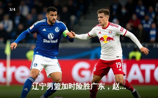 辽宁男篮加时险胜广东，赵继伟33分导演惊天逆转 - 3