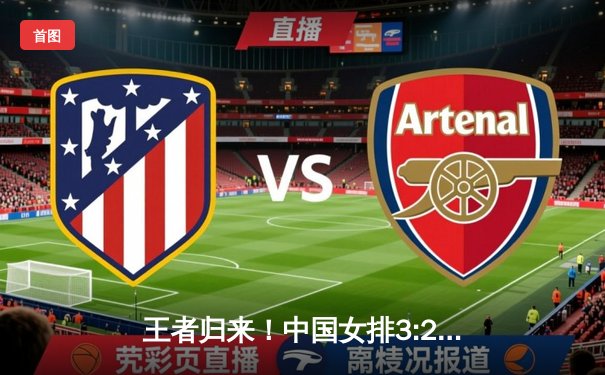 王者归来！中国女排3:2力克巴西，总决赛上演惊天逆转