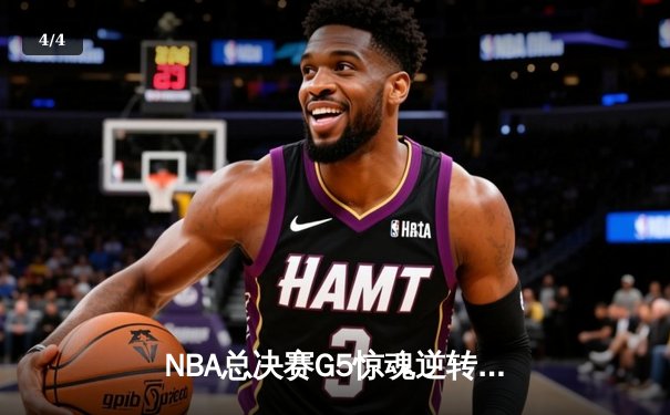 NBA总决赛G5惊魂逆转！丹佛掘金主场加时险胜迈阿密热火夺赛点 - 4