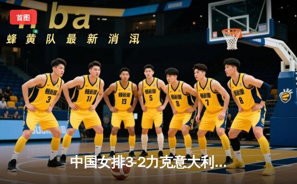 中国女排3-2力克意大利 朱婷关键局独得8分逆转取胜