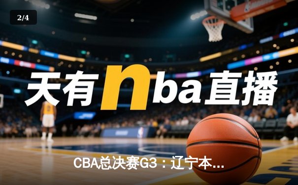 CBA总决赛G3：辽宁本钢加时险胜浙江广厦，赵继伟30+6率队夺赛点 - 2