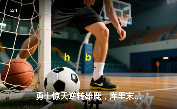 勇士惊天逆转雄鹿，库里末节爆发砍下40分锁定胜局 - 2