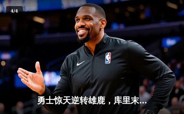 勇士惊天逆转雄鹿，库里末节爆发砍下40分锁定胜局 - 4