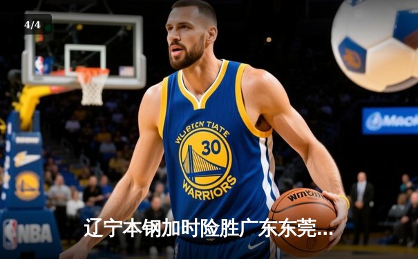 辽宁本钢加时险胜广东东莞大益，赵继伟33+8+5率队夺得赛点 - 4