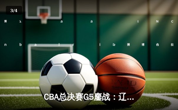 CBA总决赛G5鏖战：辽宁本钢加时险胜浙江广厦 成功卫冕总冠军 - 3