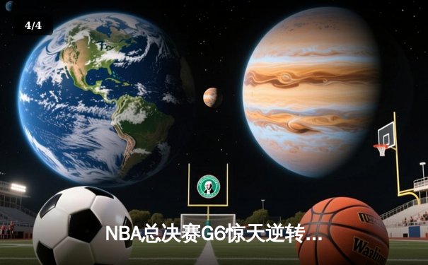NBA总决赛G6惊天逆转：凯尔特人末节狂飙22分击溃勇士夺冠 - 4