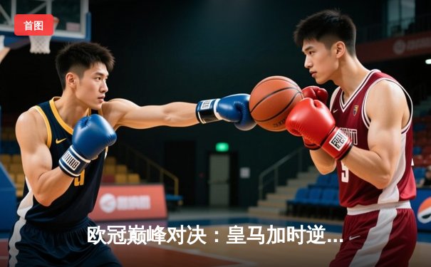 欧冠巅峰对决：皇马加时逆转曼城，本泽马帽子戏法封神