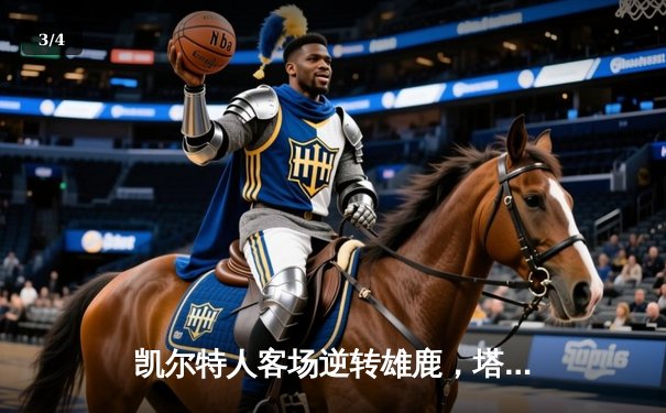 凯尔特人客场逆转雄鹿，塔图姆42分率队夺赛点 - 3