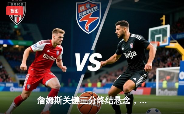 詹姆斯关键三分终结悬念，湖人加时险胜勇士挺进西部半决赛