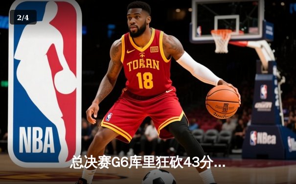总决赛G6库里狂砍43分！勇士客场击败绿军重返NBA之巅 - 2