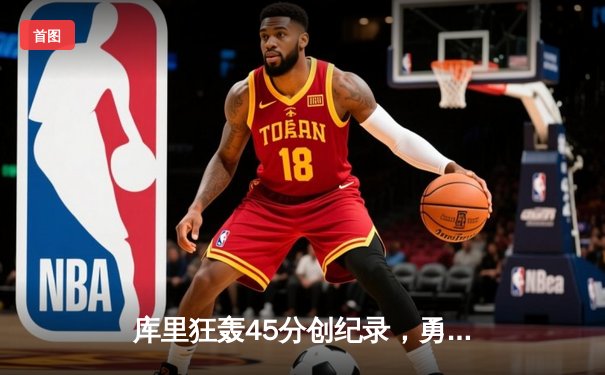 库里狂轰45分创纪录，勇士加时险胜凯尔特人扳平总比分