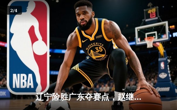 辽宁险胜广东夺赛点，赵继伟狂砍33分率队逆转，总决赛鏖战至终章 - 2