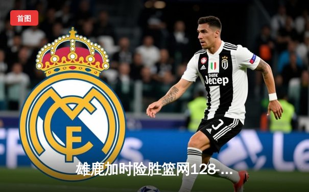 雄鹿加时险胜篮网128-125 字母哥狂砍44分19篮板导演逆转好戏