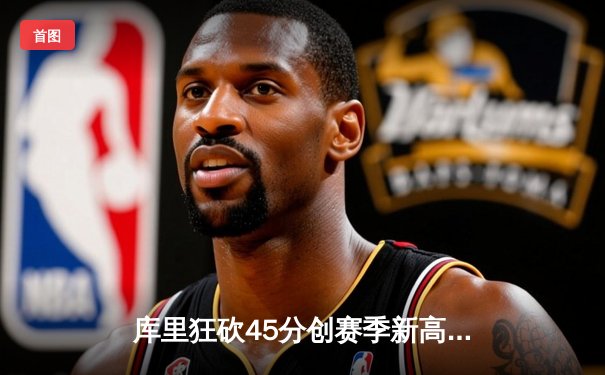 库里狂砍45分创赛季新高 勇士加时险胜凯尔特人迎六连胜