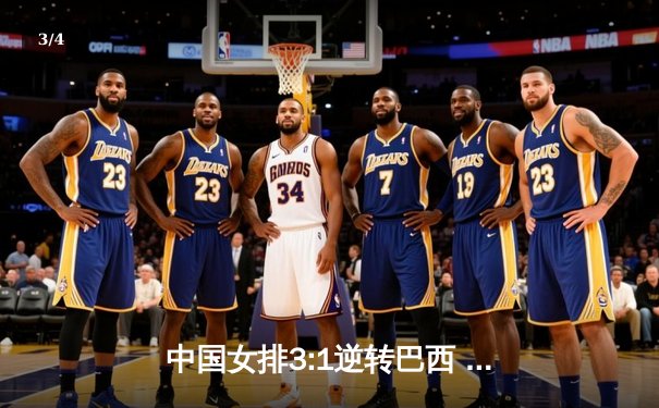 中国女排3:1逆转巴西 张常宁狂砍28分率队晋级世联赛四强 - 3