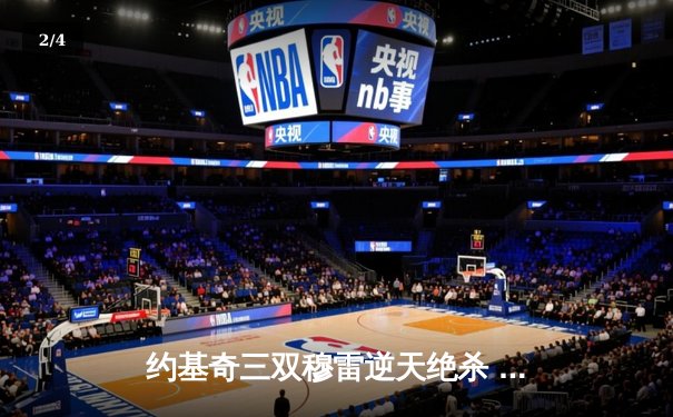 约基奇三双穆雷逆天绝杀 掘金加时险胜湖人总比分2-0领先 - 2