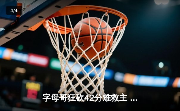 字母哥狂砍42分难救主 雄鹿加时惜败凯尔特人 东部霸主之争白热化 - 4
