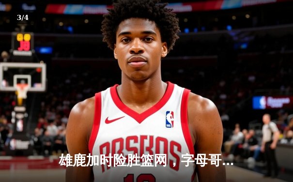 雄鹿加时险胜篮网，字母哥44分14篮板制霸内线，杜兰特空砍32分 - 3