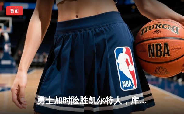 勇士加时险胜凯尔特人，库里狂砍43分率队捍卫主场