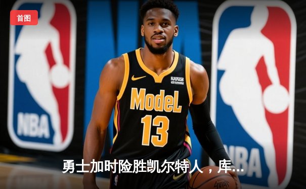 勇士加时险胜凯尔特人，库里狂砍43分率队完成20分惊天逆转