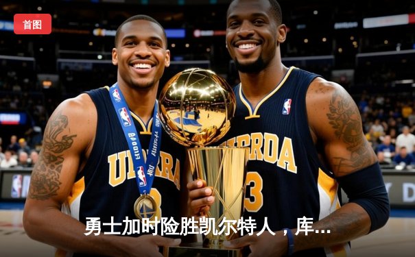 勇士加时险胜凯尔特人，库里43分创总决赛三分新纪录