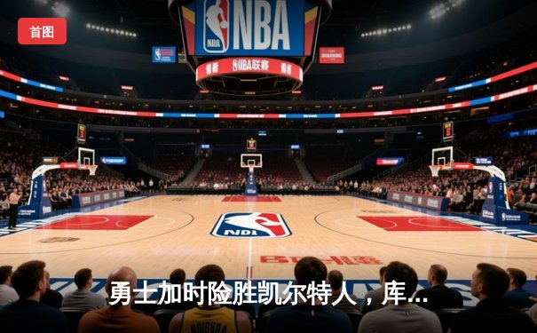 勇士加时险胜凯尔特人，库里狂砍43分率队完成20分逆转