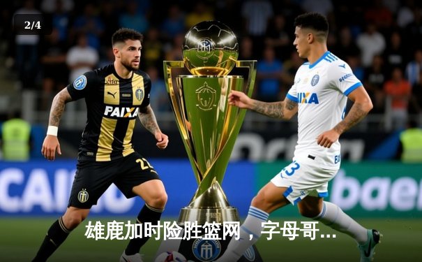 雄鹿加时险胜篮网，字母哥44分14篮板制霸内线，杜兰特空砍32分 - 2