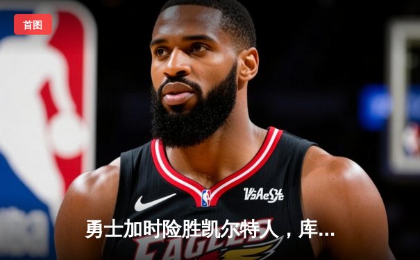 勇士加时险胜凯尔特人，库里狂砍43分率队完成20分惊天逆转