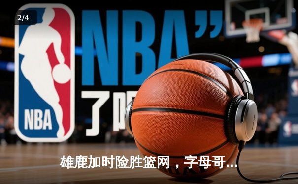 雄鹿加时险胜篮网，字母哥44分14篮板制霸内线，杜兰特空砍32分 - 2