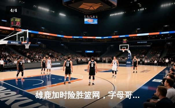 雄鹿加时险胜篮网，字母哥44分14篮板制霸内线，杜兰特空砍32分 - 4