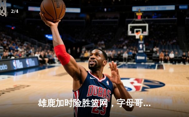 雄鹿加时险胜篮网，字母哥44分14篮板制霸内线，杜兰特空砍32分 - 2