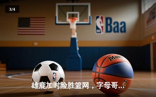 雄鹿加时险胜篮网，字母哥44分14篮板制霸内线，杜兰特空砍32分 - 3